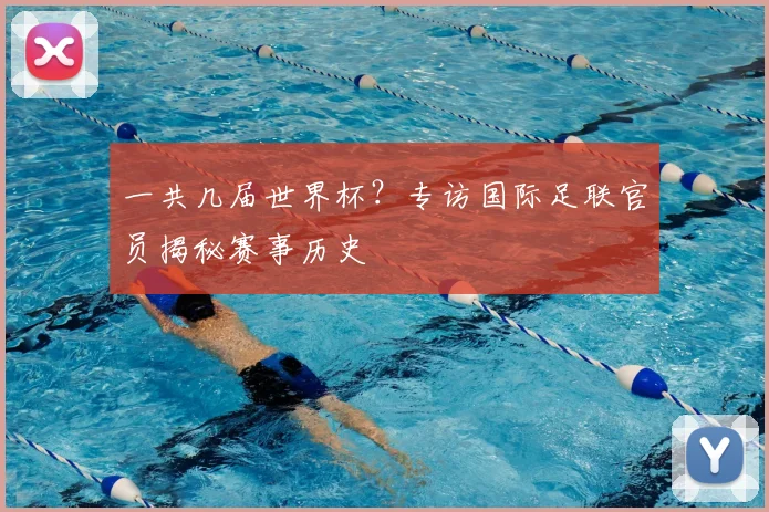 一共几届世界杯？专访国际足联官员揭秘赛事历史