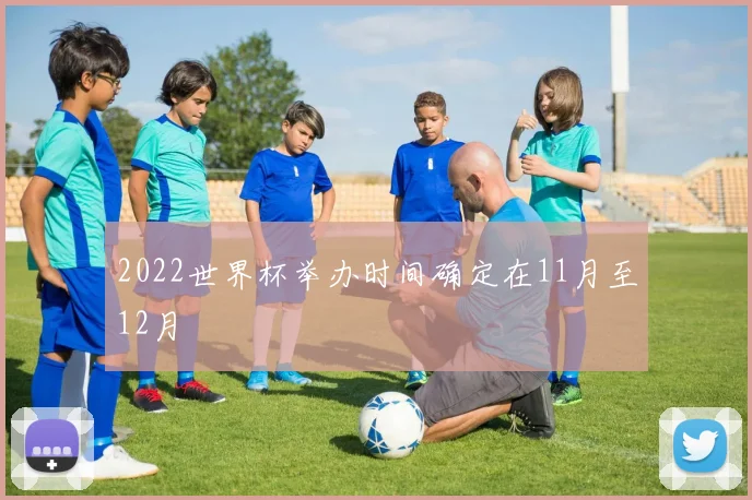 2022世界杯举办时间确定在11月至12月