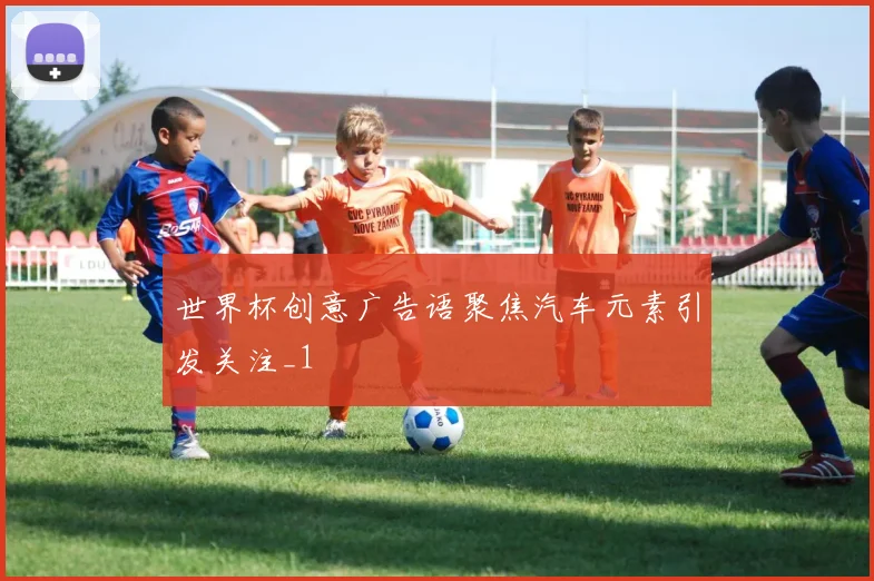 世界杯创意广告语聚焦汽车元素引发关注_1