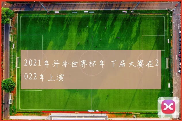 2021年并非世界杯年 下届大赛在2022年上演