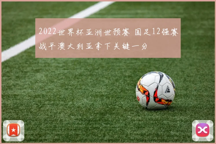 2022世界杯亚洲世预赛 国足12强赛战平澳大利亚拿下关键一分