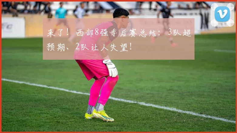 来了！西部8强季后赛总结：3队超预期、2队让人失望！