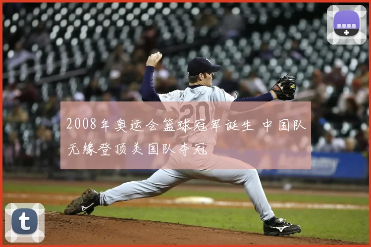 2008年奥运会篮球冠军诞生 中国队无缘登顶美国队夺冠