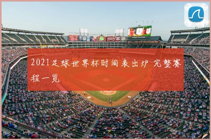 2021足球世界杯时间表出炉 完整赛程一览