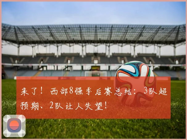 来了！西部8强季后赛总结：3队超预期、2队让人失望！
