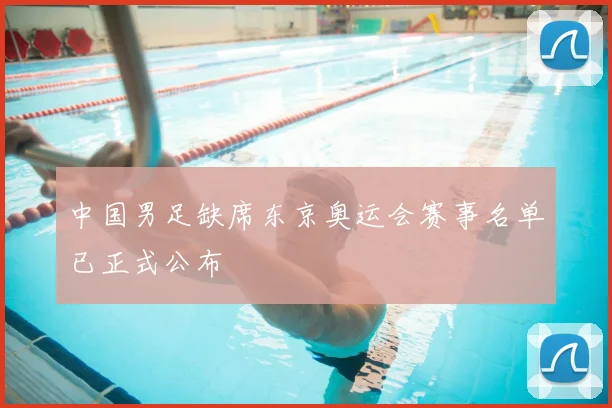 中国男足缺席东京奥运会赛事名单已正式公布