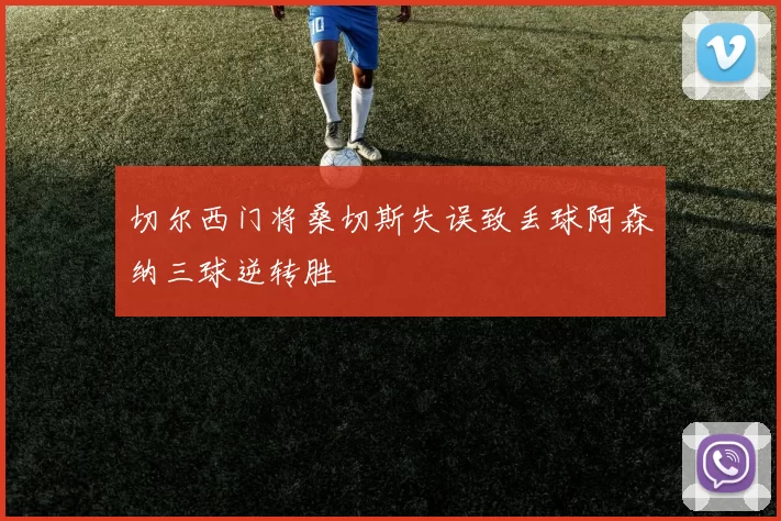 切尔西门将桑切斯失误致丢球阿森纳三球逆转胜