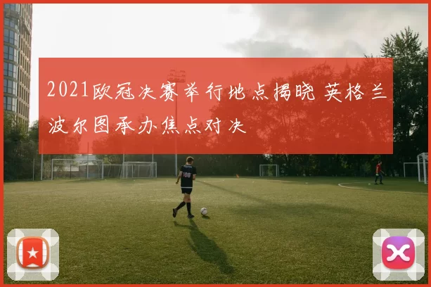 2021欧冠决赛举行地点揭晓 英格兰波尔图承办焦点对决