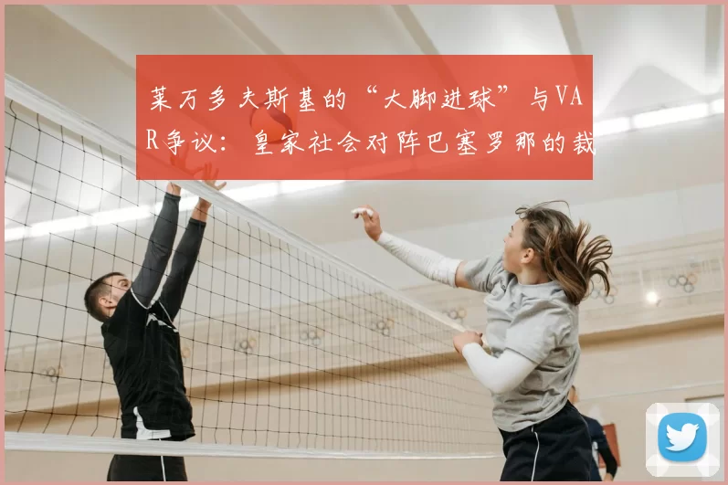 莱万多夫斯基的“大脚进球”与VAR争议：皇家社会对阵巴塞罗那的裁判风波