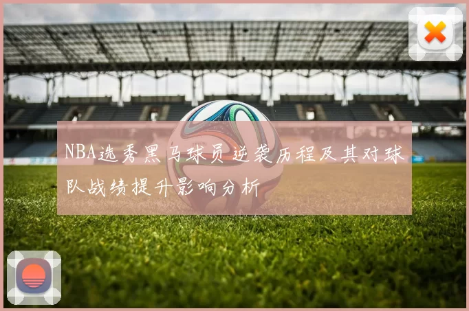 NBA选秀黑马球员逆袭历程及其对球队战绩提升影响分析