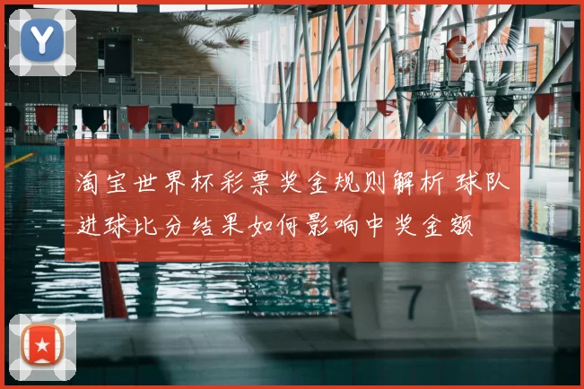 淘宝世界杯彩票奖金规则解析 球队进球比分结果如何影响中奖金额