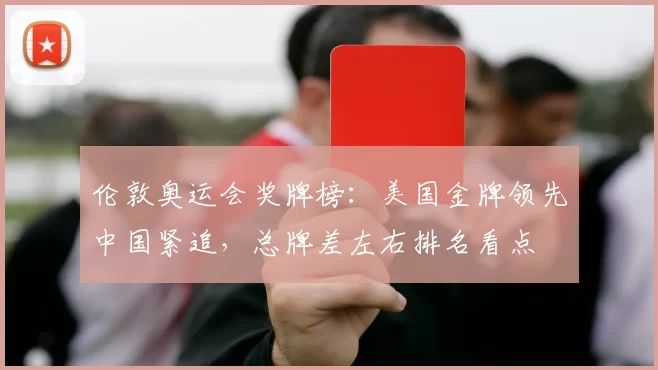 伦敦奥运会奖牌榜：美国金牌领先中国紧追，总牌差左右排名看点