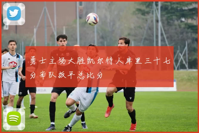 勇士主场大胜凯尔特人库里三十七分率队扳平总比分