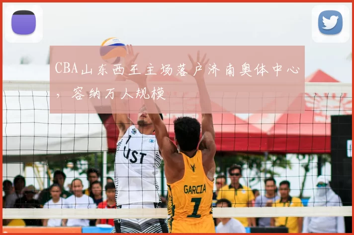 CBA山东西王主场落户济南奥体中心，容纳万人规模