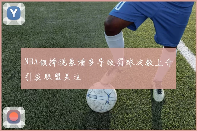 NBA假摔现象增多导致罚球次数上升引发联盟关注