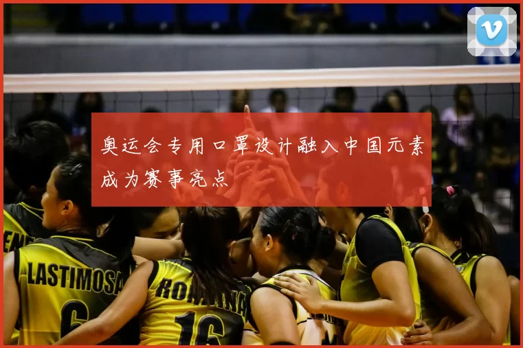 奥运会专用口罩设计融入中国元素成为赛事亮点