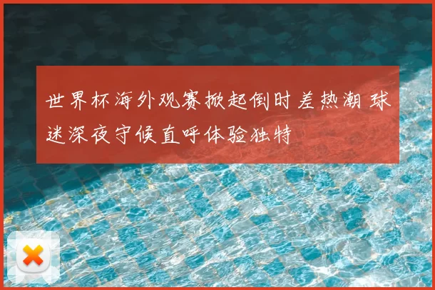 世界杯海外观赛掀起倒时差热潮 球迷深夜守候直呼体验独特