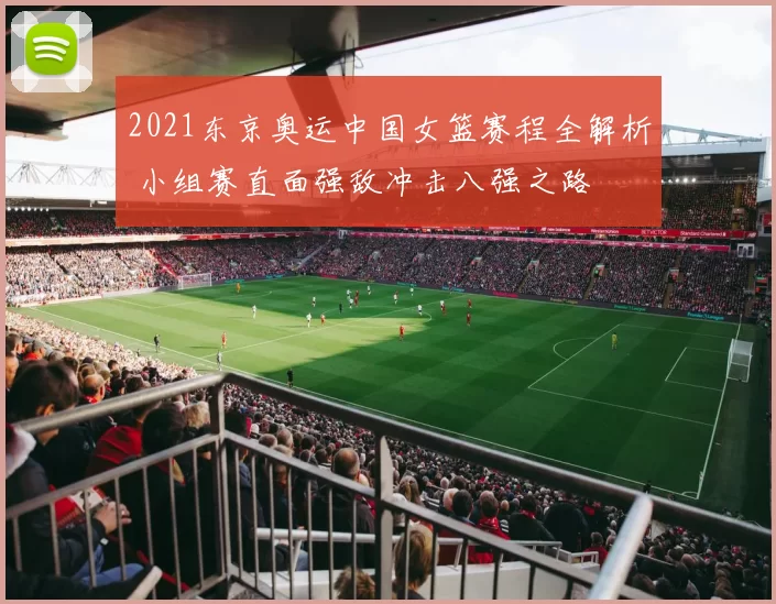 2021东京奥运中国女篮赛程全解析 小组赛直面强敌冲击八强之路