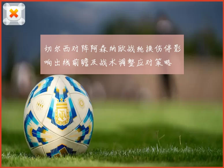 切尔西对阵阿森纳欧战轮换伤停影响出线前瞻及战术调整应对策略