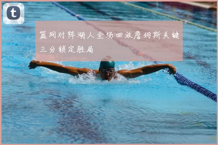 篮网对阵湖人全场回放詹姆斯关键三分锁定胜局