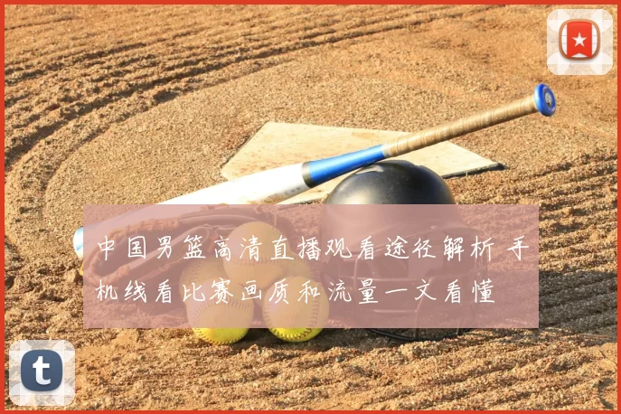 中国男篮高清直播观看途径解析 手机线看比赛画质和流量一文看懂