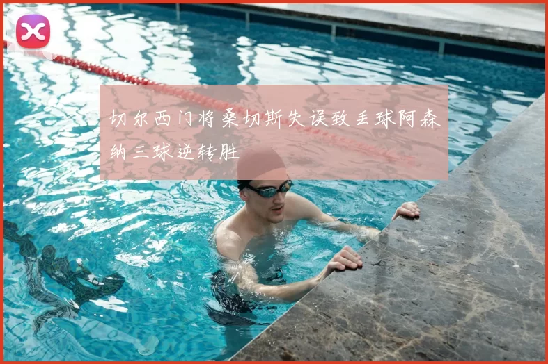 切尔西门将桑切斯失误致丢球阿森纳三球逆转胜