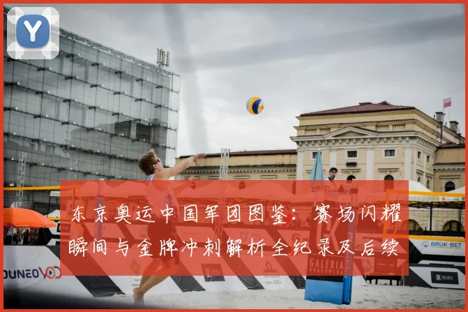 东京奥运中国军团图鉴:赛场闪耀瞬间与金牌冲刺解析全纪录及后续展望