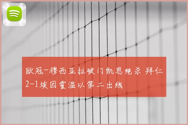 欧冠-穆西亚拉破门凯恩绝杀 拜仁2-1埃因霍温以第二出线
