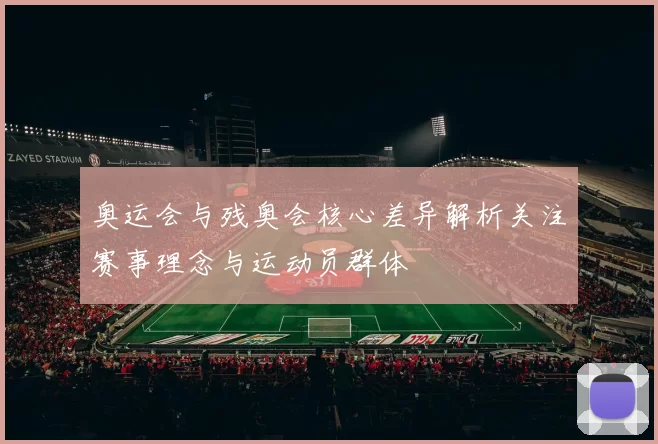 奥运会与残奥会核心差异解析关注赛事理念与运动员群体