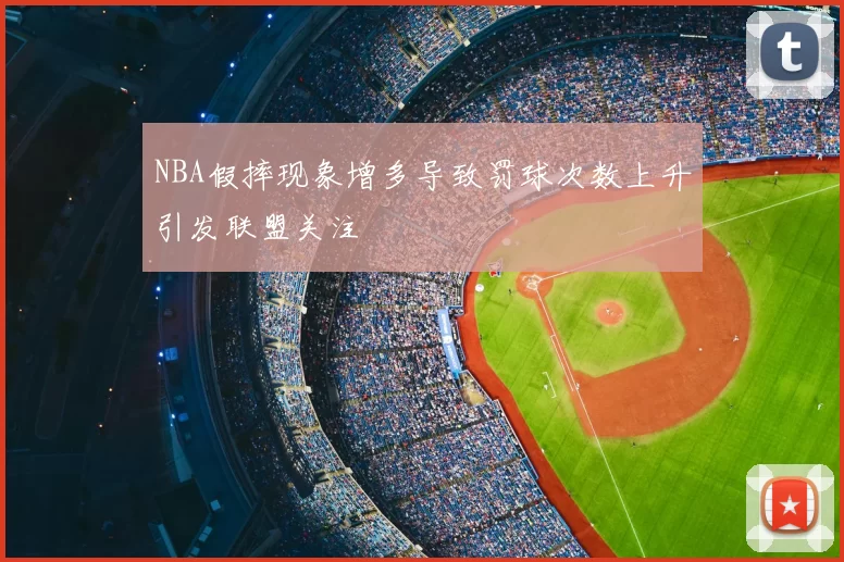 NBA假摔现象增多导致罚球次数上升引发联盟关注