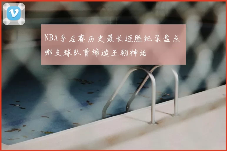 NBA季后赛历史最长连胜纪录盘点 哪支球队曾缔造王朝神话
