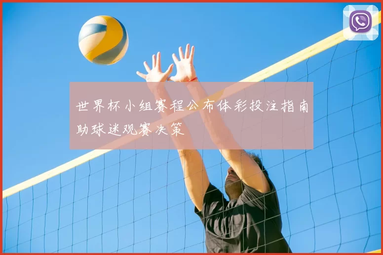 世界杯小组赛程公布体彩投注指南助球迷观赛决策